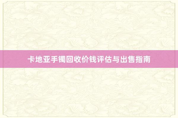 卡地亚手镯回收价钱评估与出售指南