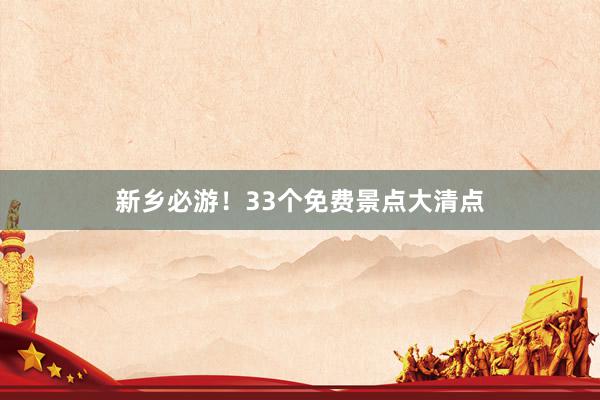 新乡必游！33个免费景点大清点