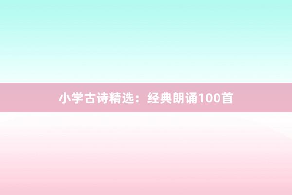 小学古诗精选：经典朗诵100首