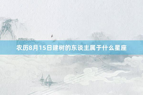 农历8月15日建树的东谈主属于什么星座