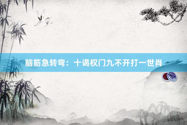 脑筋急转弯：十谒权门九不开打一世肖