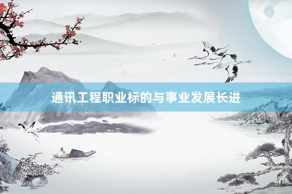 通讯工程职业标的与事业发展长进
