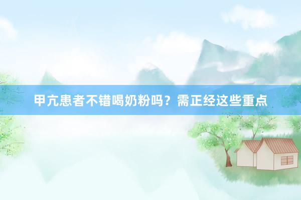 甲亢患者不错喝奶粉吗？需正经这些重点