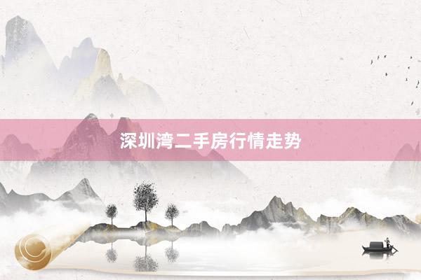 深圳湾二手房行情走势