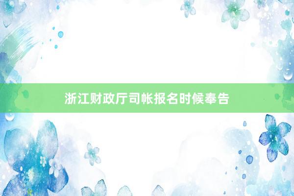 浙江财政厅司帐报名时候奉告
