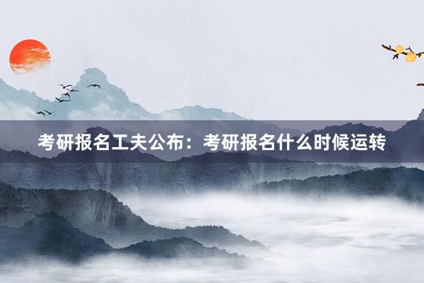 考研报名工夫公布：考研报名什么时候运转