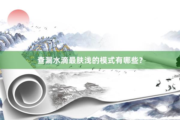 查漏水滴最肤浅的模式有哪些？